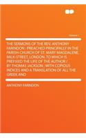 The Sermons of the Rev. Anthony Farindon: Preached Principally in the Parish-Church of St. Mary Magdalene, Milk-Street, London. to Which Is Prefixed the Life of the Author / By Thomas Jackson; With Copious Indices and a Translation of All the Greek