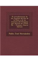 El Extranamiento de Los Jesuitas del Rio de La Plata y de Las Misiones del Paraguay Por Decreto de Carlos III;