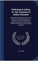 Pathologica Indica; Or, the Anatomy of Indian Diseases: Based Upon Morbid Specimens, from All Parts of the Indian Empire, in the Museum of the Calcutta Medical College, Illustrated by Detailed Cases, with