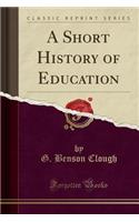 A Short History of Education (Classic Reprint)