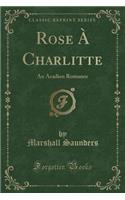 Rose À Charlitte: An Acadien Romance (Classic Reprint)