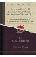 Speech of Hon. L. H. Rousseau, of Kentucky, on the Freedmen's Bureau Bill: Delivered in the House of Representatives, February 3, 1866 (Classic Reprint)