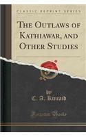 The Outlaws of Kathiawar, and Other Studies (Classic Reprint)