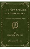 The New Speller for Foreigners: A Sounding and Pronouncing System (Classic Reprint)