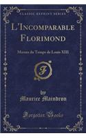 L'Incomparable Florimond: Moeurs Du Temps de Louis XIII (Classic Reprint)
