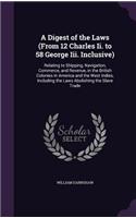 A Digest of the Laws (from 12 Charles II. to 58 George III. Inclusive): Relating to Shipping, Navigation, Commerce, and Revenue, in the British Colonies in America and the West Indies, Including the Laws Abolishing the S