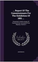 ... Report Of The Commissioners For The Exhibition Of 1851 ...: Presented To Both Houses Of Parliament By Command Of Her Majesty, Volume 3