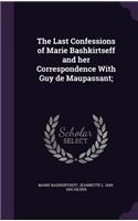 Last Confessions of Marie Bashkirtseff and her Correspondence With Guy de Maupassant;