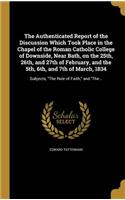 Authenticated Report of the Discussion Which Took Place in the Chapel of the Roman Catholic College of Downside, Near Bath, on the 25th, 26th, and 27th of February, and the 5th, 6th, and 7th of March, 1834