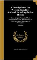 A Description of the Western Islands of Scotland, Including the Isle of Man: Comprising an Account of Their Geological Structure; With Remarks on Their Agriculture, Scenery, and Antiquities; Volume 3
