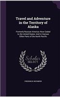 Travel and Adventure in the Territory of Alaska, Formerly Russian America--Now Ceded to the United States--And in Various Other Parts of the North Pac