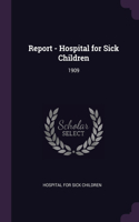 Report - Hospital for Sick Children: 1909