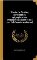 Römische Studien, historisches, epigraphisches, literargeschichtliches aus vier Jahrhunderten Roms [