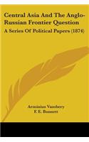 Central Asia And The Anglo-Russian Frontier Question