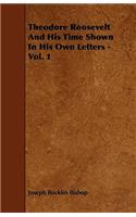Theodore Roosevelt And His Time Shown In His Own Letters - Vol. 1