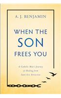 When the Son Frees You: A Catholic Man's Journey of Healing from Same-Sex Attraction