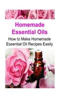 Homemade Essential Oils: How to Make Homemade Essential Oil Recipes Easily: Essential Oils, Essential Oils Recipes, Essential Oils Guide, Essential Oils Books, Essential Oil