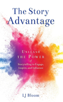 Story Advantage: Unleash the Power of Storytelling to Engage, Inspire, and Influence