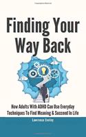 Finding Your Way Back 2 In 1: How Adults With ADHD Can Use Everyday Techniques To Find Meaning And Succeed In Life