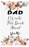 DAD I Wrote This Book About You: Fill In The Blank Book For What You Love About DAD . Perfect For DAD Birthday, dad i love you, Mother's Day, Show DAD You Love Her, Grandparent's Da