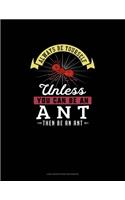 Always Be Yourself Unless You Can Be An Ant Then Be An Ant