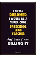 I Never Dreamed I would Be A Super Cool Preschool Lead Teacher But Here I Am Killing It: Career Motivational Quotes 6x9 120 Pages Blank Lined Notebook Journal