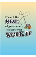 It's Not The Size Of Your Worm, It's How You Work It: 6 x 9 Blank College Ruled Notebook, Journal, Or Diary For Those Who Love To Fish