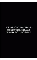 It's The Road That Leads To Nowhere, But All I Wanna Do Is Go There