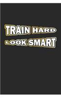 Train Hard Look Smart: Notebook, Journal - Gift Idea for Bodybuilder & Fitness Fans - blank pages - 6x9 - 120 pages