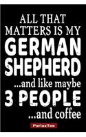 All That Matters Is My German Shepherd And Like Maybe 3 People And Coffee