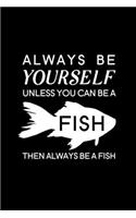 Always Be Yourself Unless You Can Be A Fish Then Always Be A Fish: Blank Lined Journal Notebook, 6" x 9", Fish journal, Fish notebook, Ruled, Writing Book, Notebook for Fish lovers, Fish Gifts