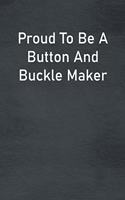 Proud To Be A Button And Buckle Maker: Lined Notebook For Men, Women And Co Workers