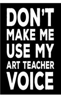 Don't Make Me Use My Art Teacher Voice: Art Class Teacher Funny Back To School Notebook Gift