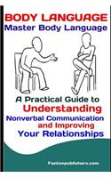 Body Language: Master Body Language: A Practical Guide to Understanding Nonverbal Communication and Improving Your Relationships