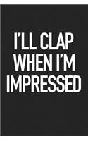 I'll Clap When I'm Impressed: A 6x9 Inch Matte Softcover Journal Notebook with 120 Blank Lined Pages and a Funny Sarcastic Cover Slogan