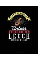 Always Be Yourself Unless You Can Be a Leech Then Be a Leech