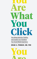 You Are What You Click: How Being Selective, Positive, and Creative Can Transform Your Social Media Experience(How Being Selective, Positive, and Creative Can Transform Your Social Media Experience)