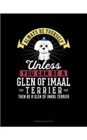 Always Be Yourself Unless You Can Be a Glen of Imaal Terrier Then Be a Glen of Imaal Terrier