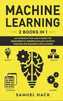 Machine Learning: 2 Books in 1: An Introduction Math Guide for Beginners to Understand Data Science Through the Business Applications