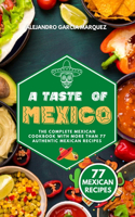 A Taste of Mexico: The Complete Mexican Cookbook with More Than 77 Authentic Mexican Recipes