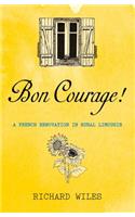 Bon Courage!: A French Renovation in Rural Limousin: A French Renovation in Rural Limousin