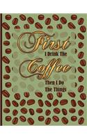 First I Drink the Coffee Then I Do the Things