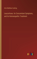 Leucorrhoea. Its Concomitant Symptoms, and its Homoeopathic Treatment