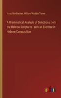 Grammatical Analysis of Selections from the Hebrew Scriptures. With an Exercise in Hebrew Composition