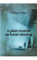 A Plain Treatise on Horse-Shoeing