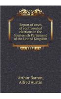 Report of Cases of Controverted Elections in the Fourteenth Parliament of the United Kingdom