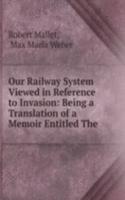 Our Railway System Viewed in Reference to Invasion: Being a Translation of a Memoir Entitled The .