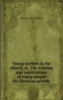 Young workers in the church, or, The training and organization of young people for Christian activity