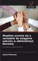 Wspólne uczenie sie a narzedzie do osiagania sukcesu w administracji biurowej