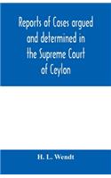 Reports of cases argued and determined in the Supreme Court of Ceylon